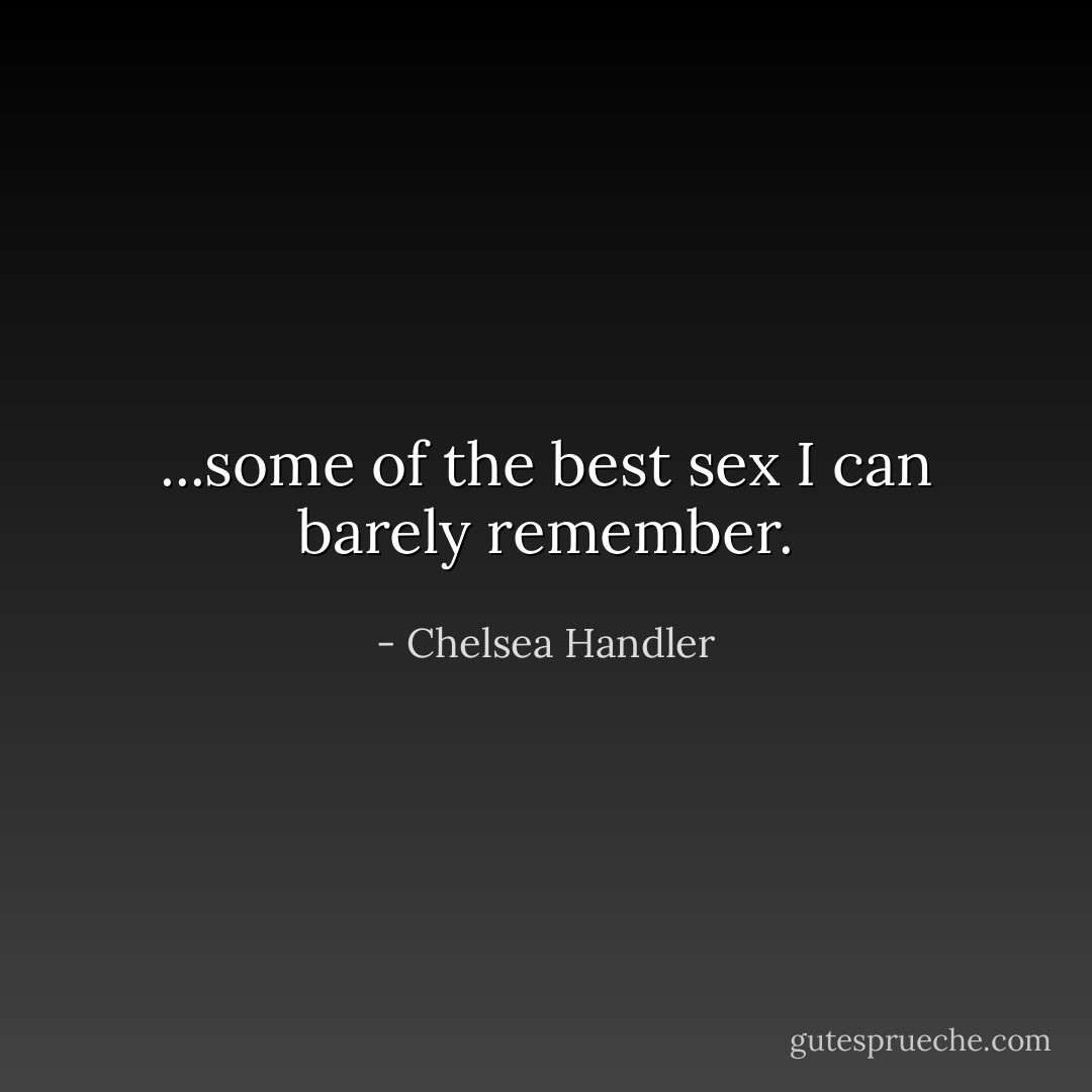 ...some of the best sex I can barely remember. - Chelsea Handler