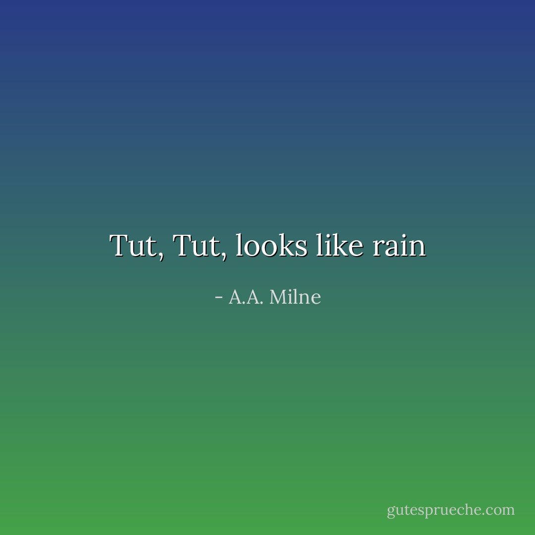 Tut, Tut, looks like rain - A.A. Milne