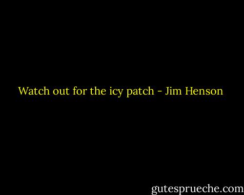 Watch out for the icy patch - Jim Henson