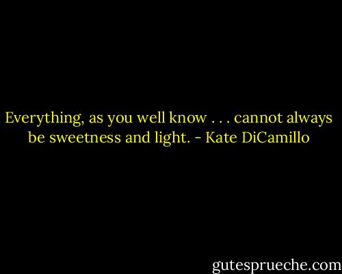 Everything, as you well know . . . cannot always be sweetness and light. - Kate DiCamillo