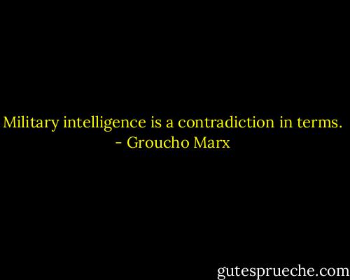 Military intelligence is a contradiction in terms. - Groucho Marx