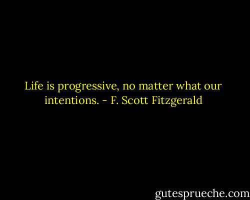 Life is progressive, no matter what our intentions. - F. Scott Fitzgerald