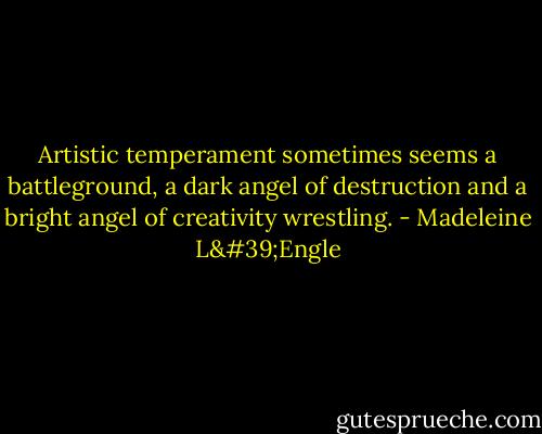 Artistic temperament sometimes seems a battleground, a dark angel of destruction and a bright angel of creativity wrestling. - Madeleine L'Engle