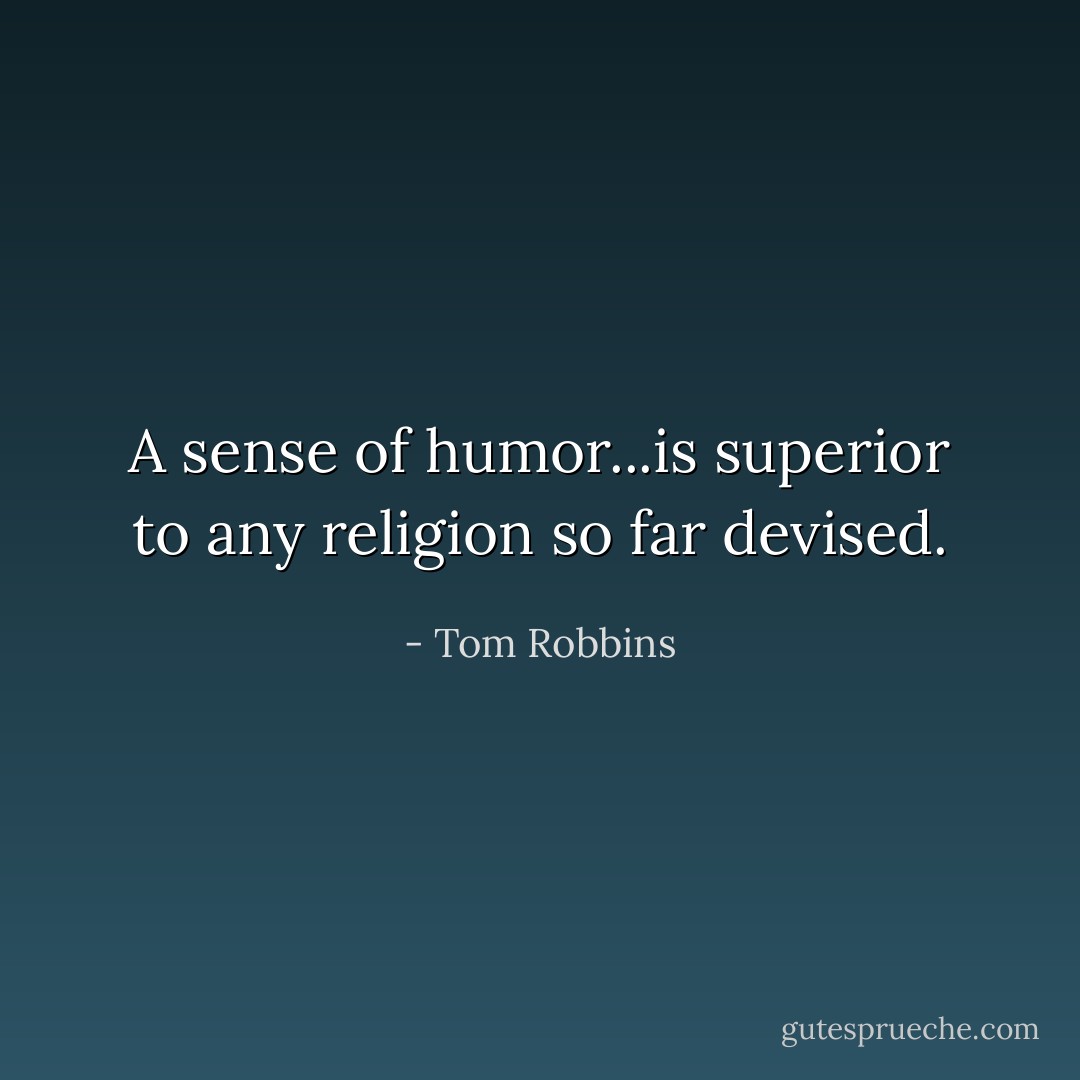 A sense of humor...is superior to any religion so far devised. - Tom Robbins