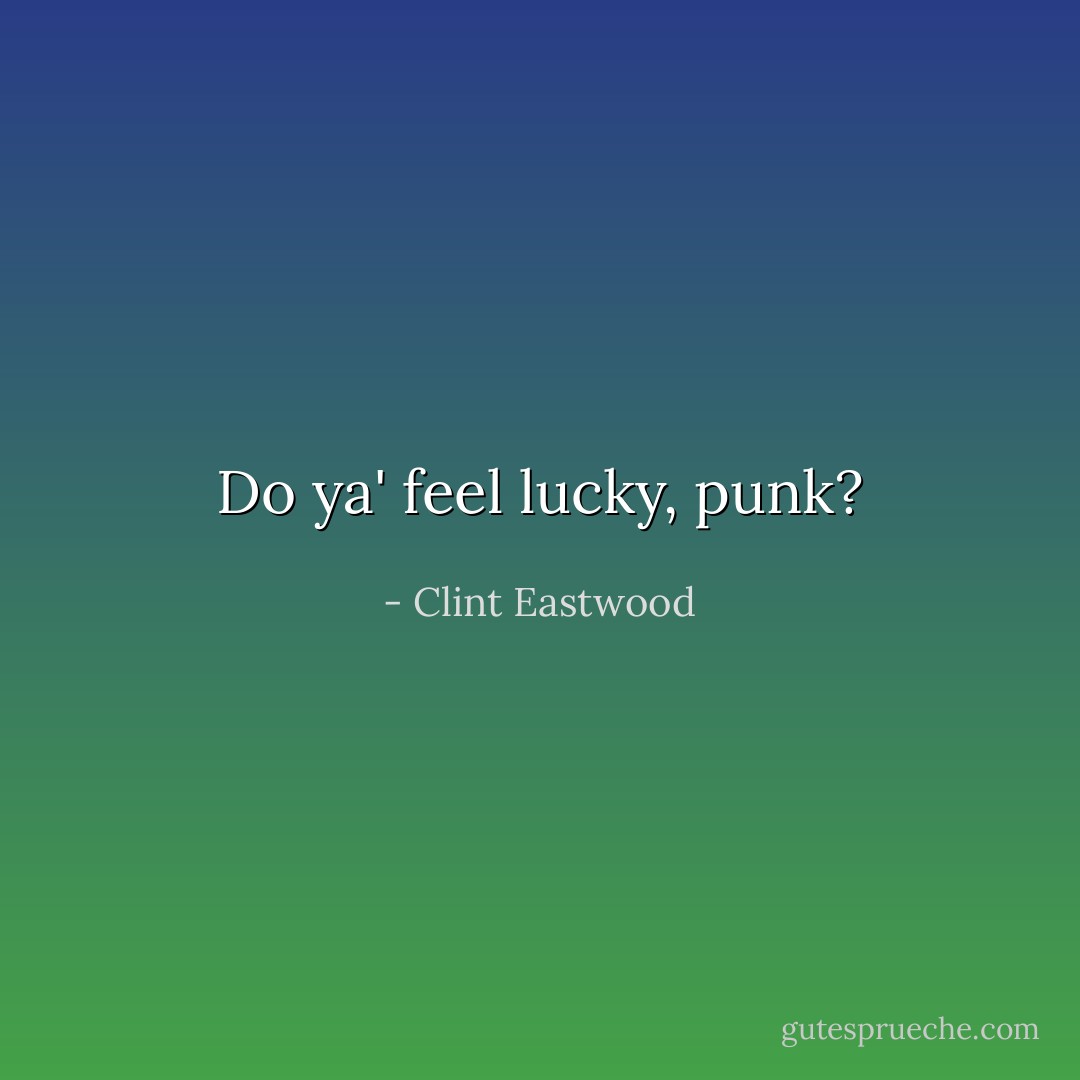 Do ya' feel lucky, punk? - Clint Eastwood