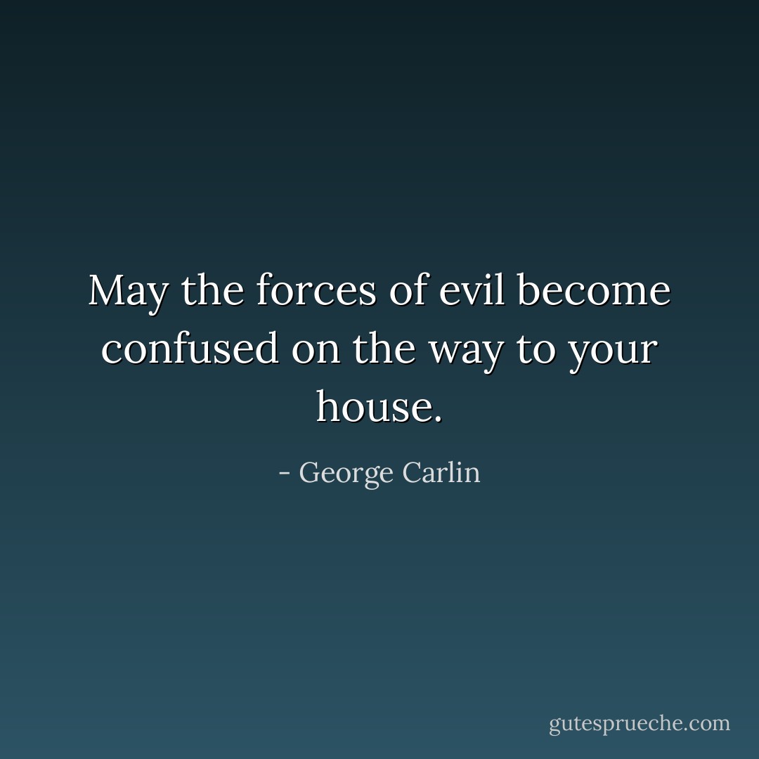 May the forces of evil become confused on the way to your house. - George Carlin