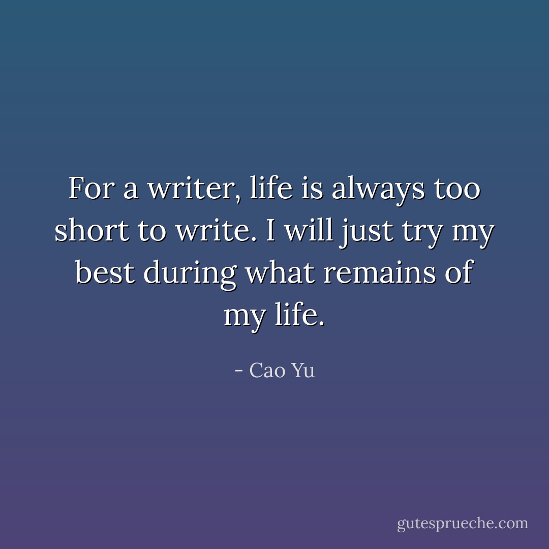 For a writer, life is always too short to write. I will just try my best during what remains of my life. - Cao Yu