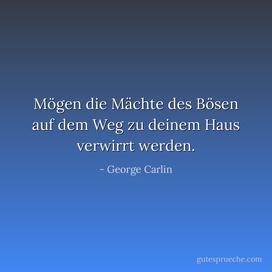 Mögen die Mächte des Bösen auf dem Weg zu deinem Haus verwirrt werden. - George Carlin<