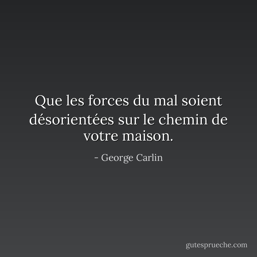 Que les forces du mal soient désorientées sur le chemin de votre maison. - George Carlin