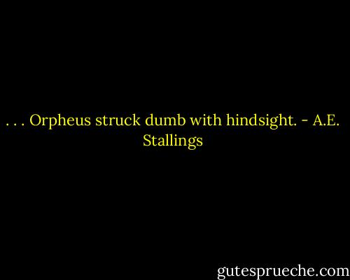 . . . Orpheus struck dumb with hindsight. - A.E. Stallings