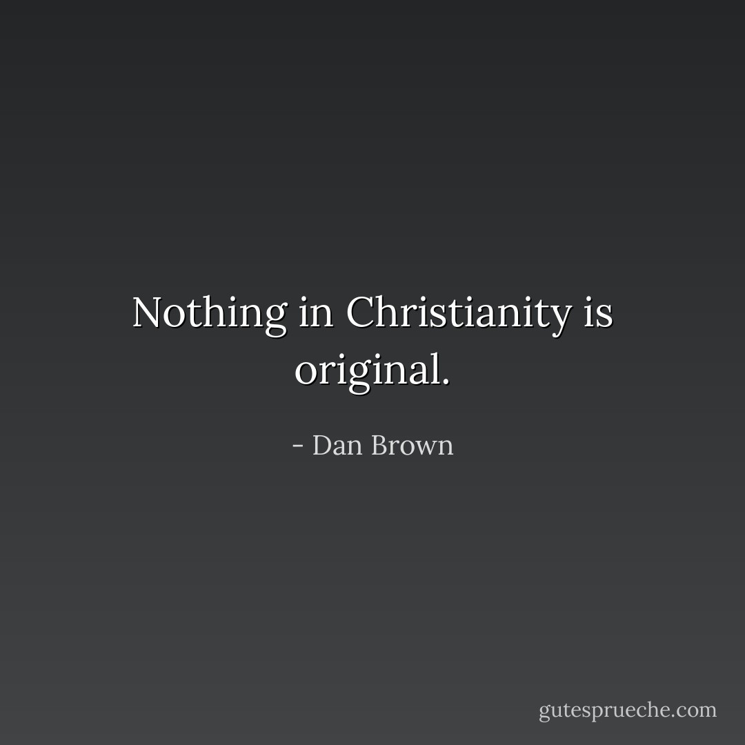 Nothing in Christianity is original. - Dan Brown