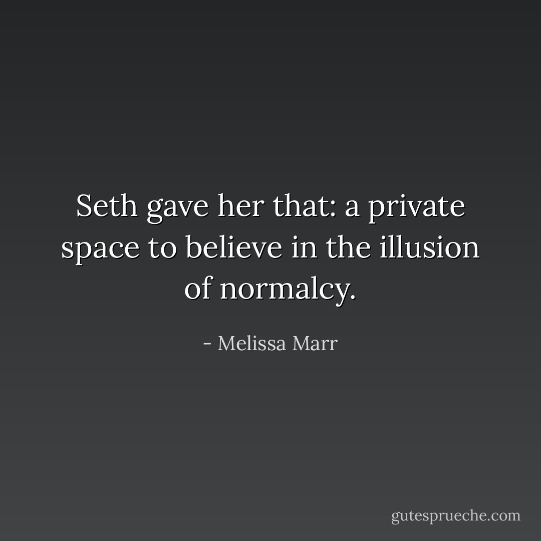 Seth gave her that: a private space to believe in the illusion of normalcy. - Melissa Marr