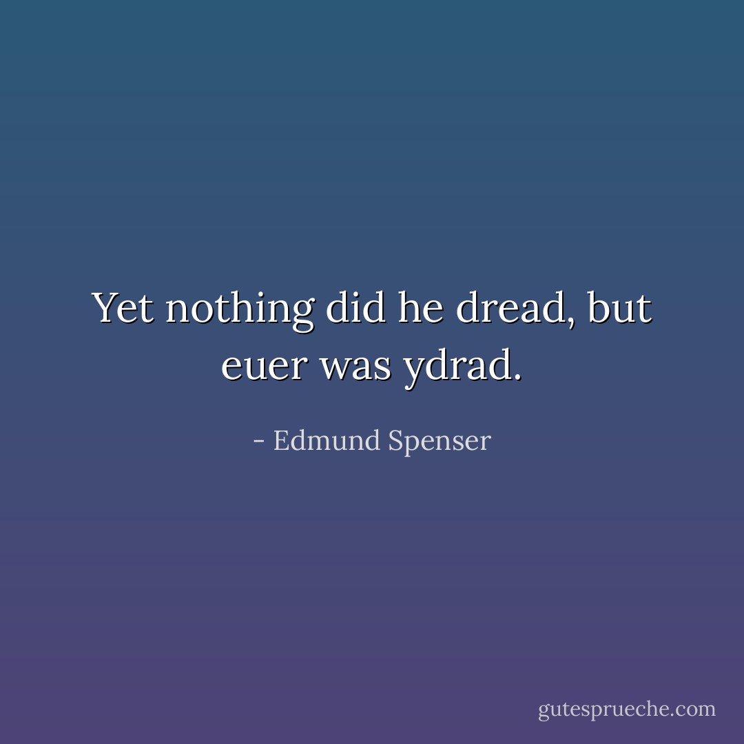 Yet nothing did he dread, but euer was ydrad. - Edmund Spenser
