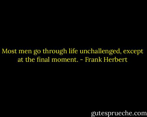 Most men go through life unchallenged, except at the final moment. - Frank Herbert