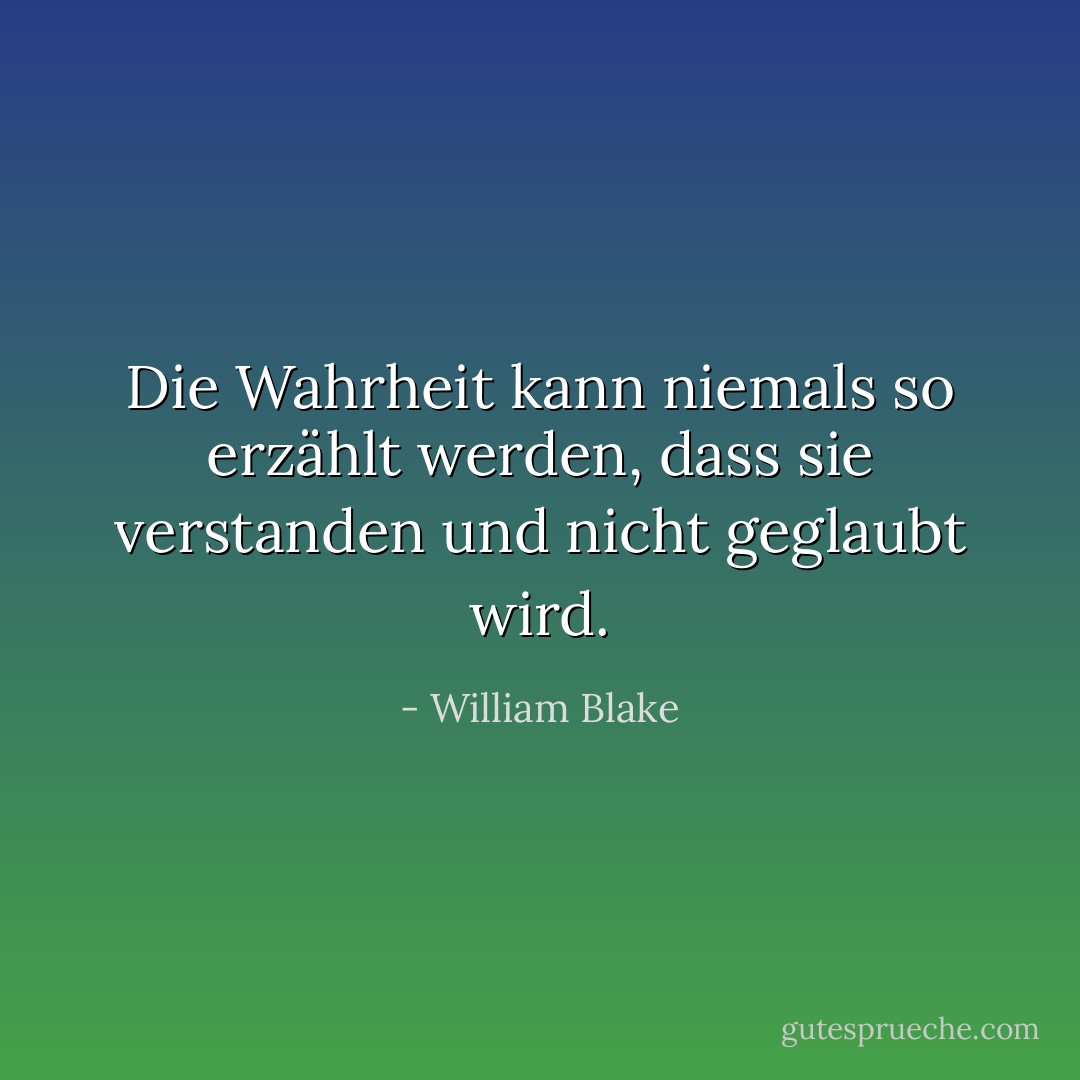 Die Wahrheit kann niemals so erzählt werden, dass sie verstanden und nicht geglaubt wird. - William Blake<