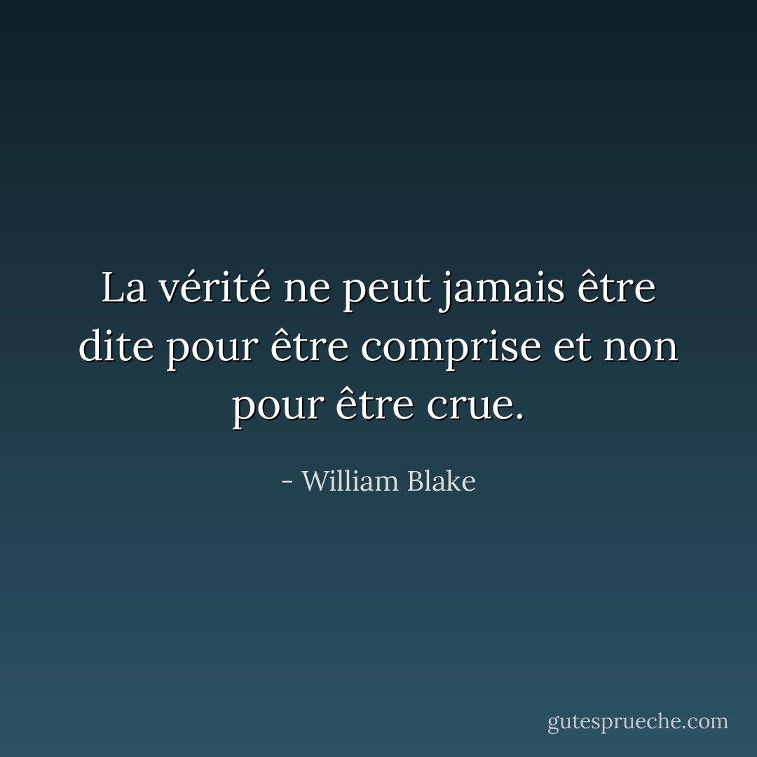 La vérité ne peut jamais être dite pour être comprise et non pour être crue. - William Blake