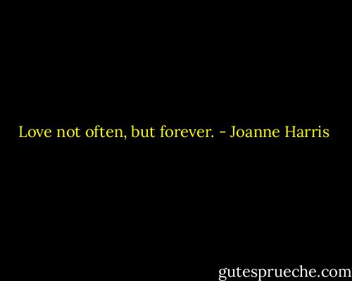 Love not often, but forever. - Joanne Harris