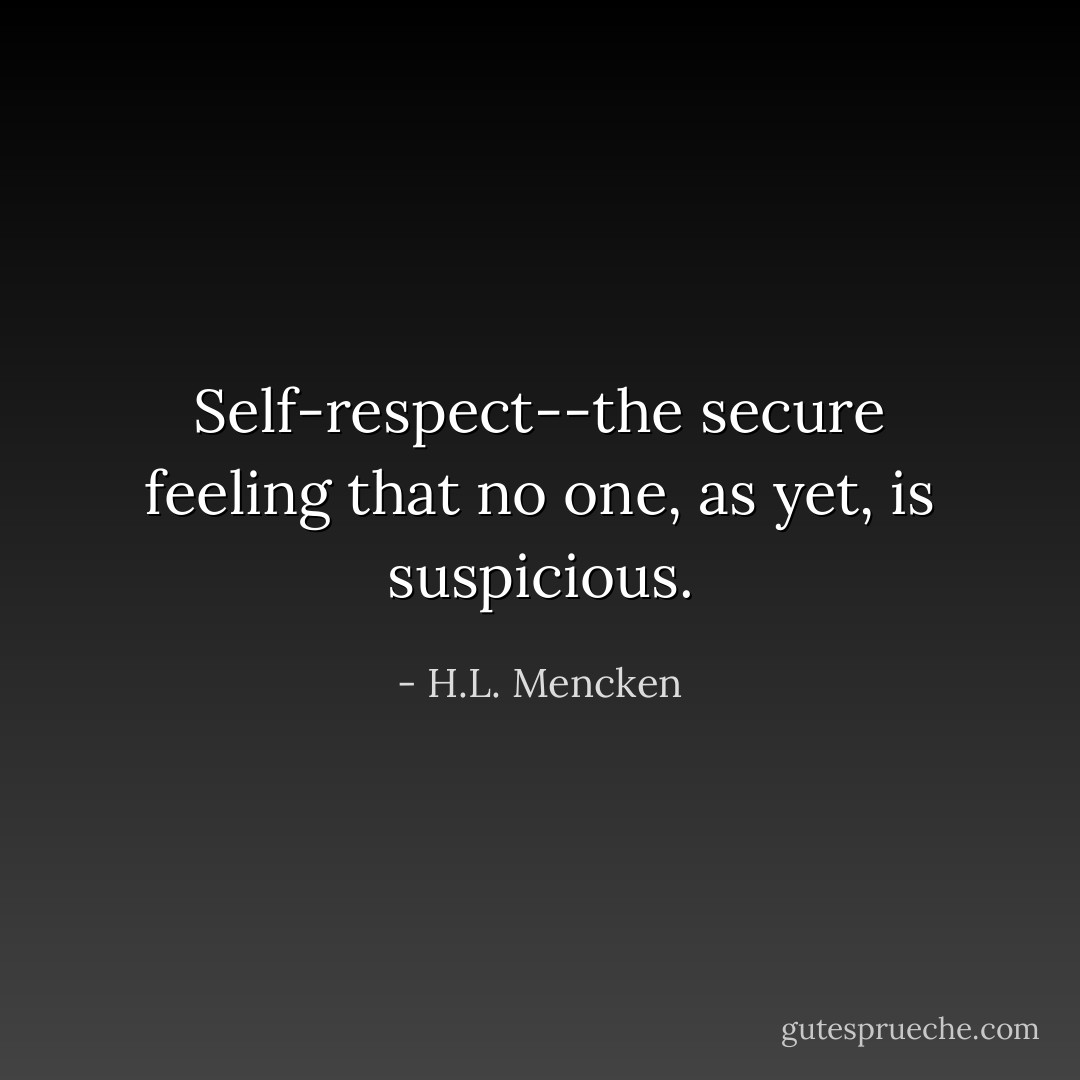 Self-respect--the secure feeling that no one, as yet, is suspicious. - H.L. Mencken