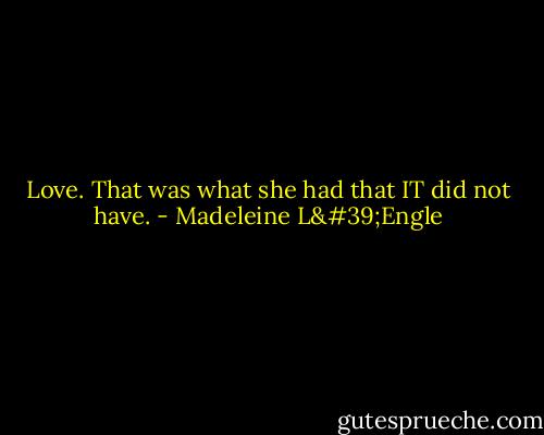 Love. That was what she had that IT did not have. - Madeleine L'Engle