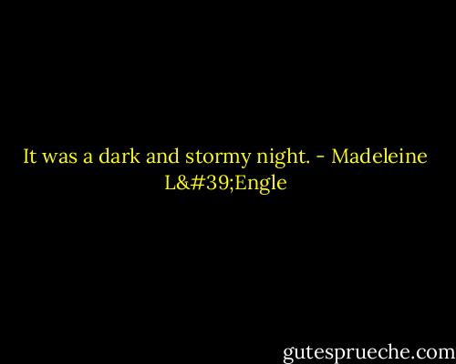 It was a dark and stormy night. - Madeleine L'Engle