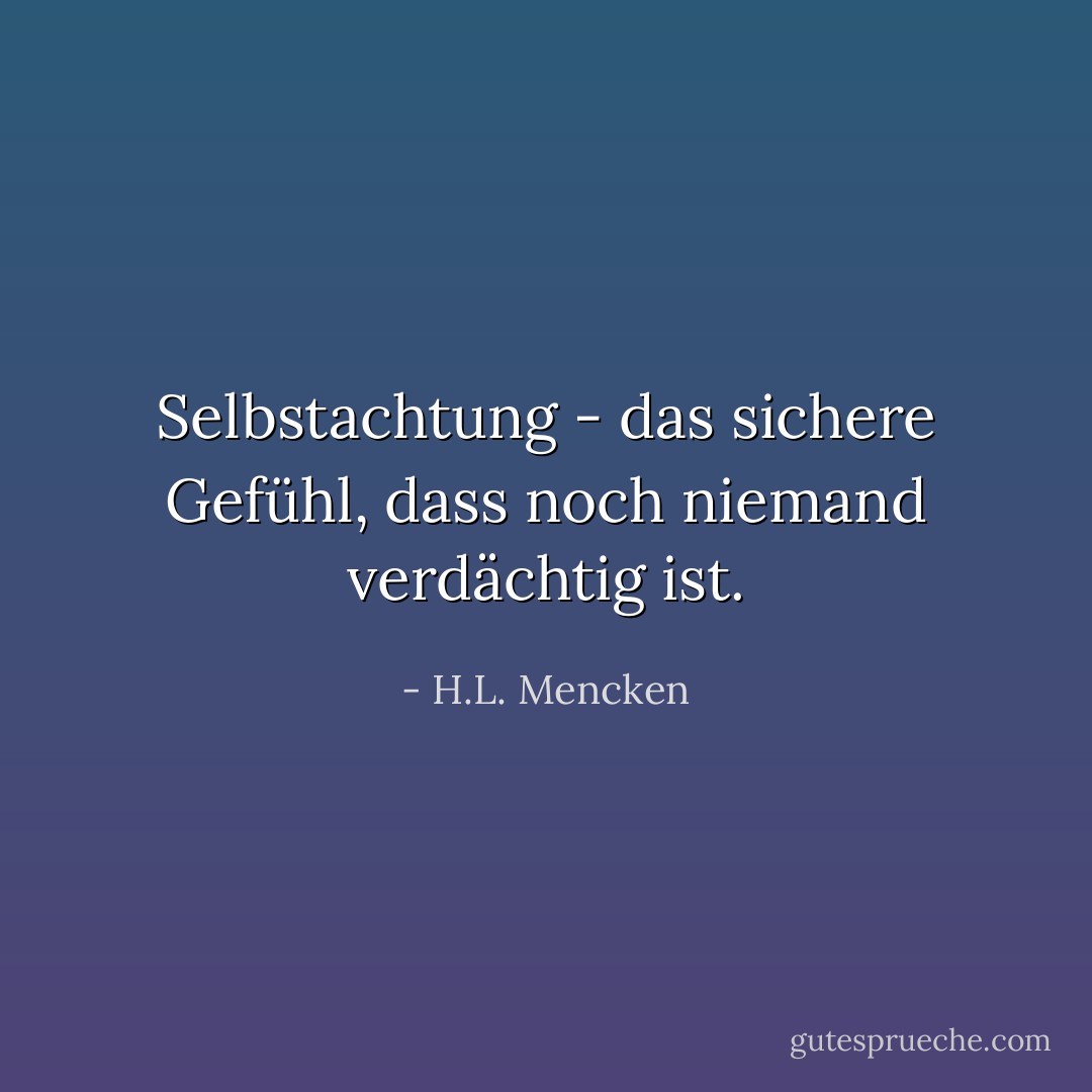 Selbstachtung - das sichere Gefühl, dass noch niemand verdächtig ist. - H.L. Mencken<