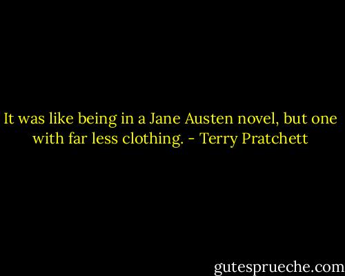 It was like being in a Jane Austen novel, but one with far less clothing. - Terry Pratchett