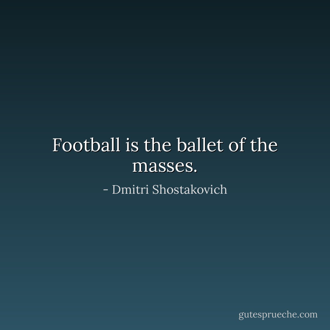 Football is the ballet of the masses. - Dmitri Shostakovich
