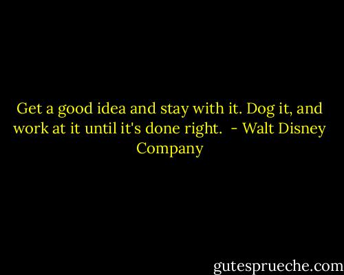 Get a good idea and stay with it. Dog it, and work at it until it's done right.  - Walt Disney Company