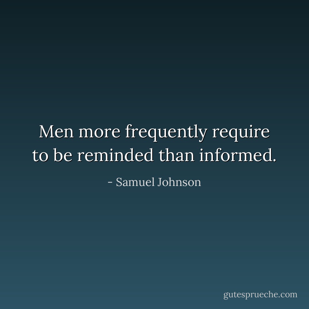 Men more frequently require to be reminded than informed. - Samuel Johnson