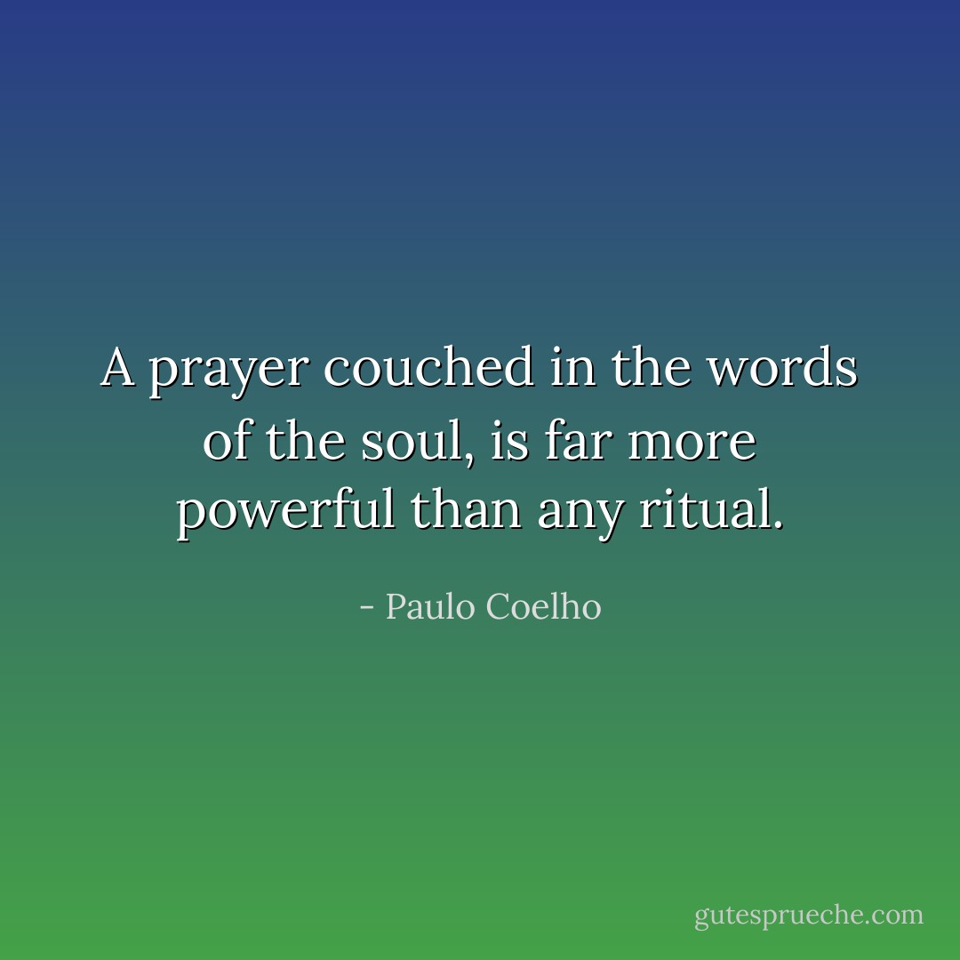 A prayer couched in the words of the soul, is far more powerful than any ritual. - Paulo Coelho