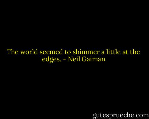 The world seemed to shimmer a little at the edges. - Neil Gaiman