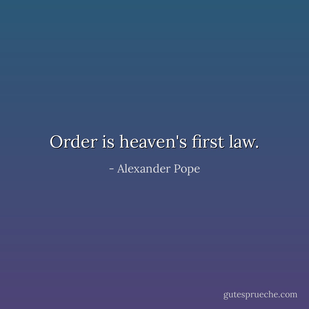 Order is heaven's first law. - Alexander Pope