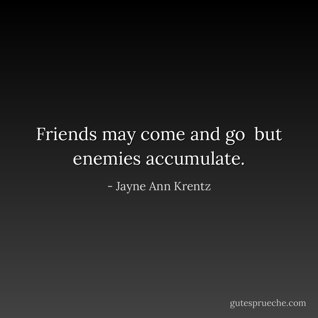 Friends may come and go <br />but enemies accumulate. - Jayne Ann Krentz