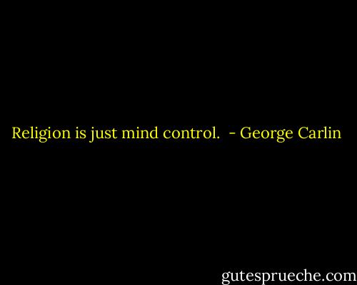 Religion is just mind control.  - George Carlin