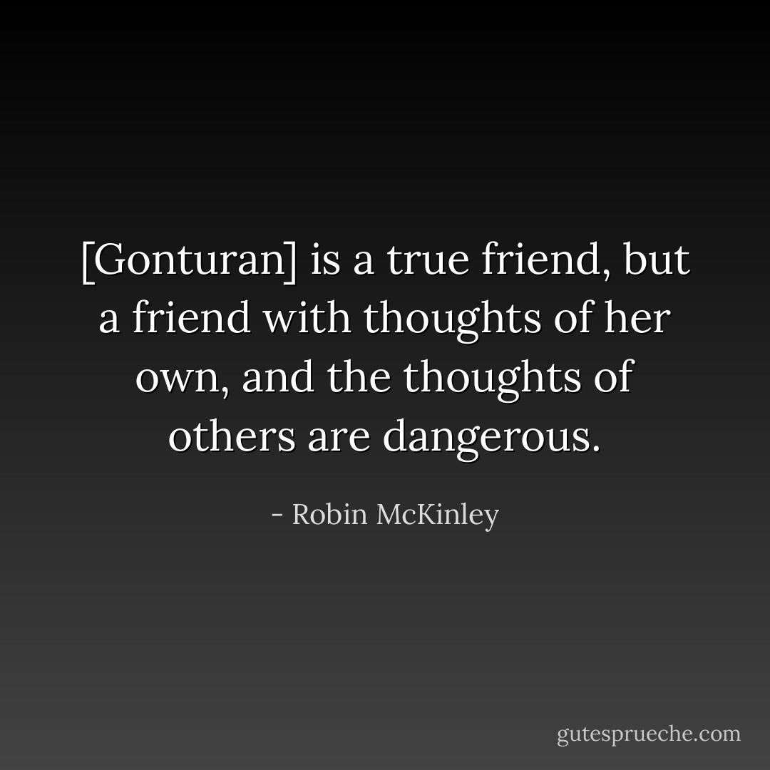 [Gonturan] is a true friend, but a friend with thoughts of her own, and the thoughts of others are dangerous. - Robin McKinley