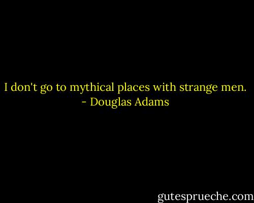 I don't go to mythical places with strange men. - Douglas Adams