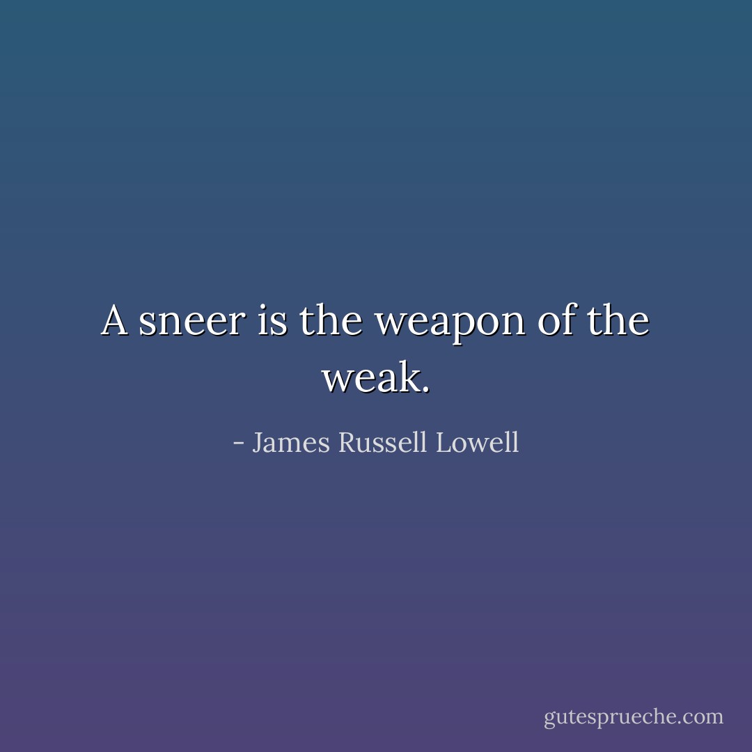 A sneer is the weapon of the weak. - James Russell Lowell