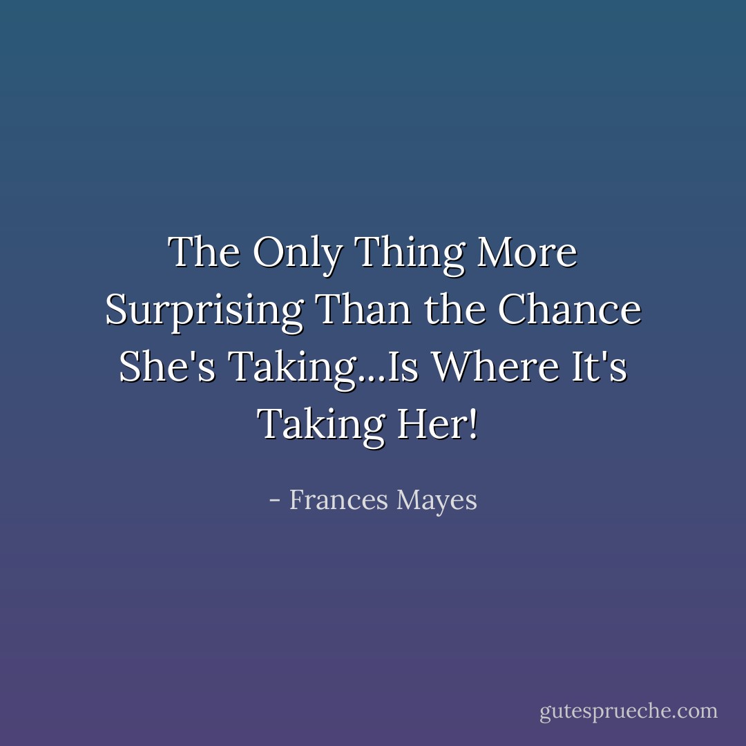 The Only Thing More Surprising Than the Chance She's Taking...Is Where It's Taking Her!  - Frances Mayes