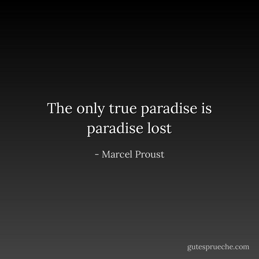 The only true paradise is paradise lost - Marcel Proust