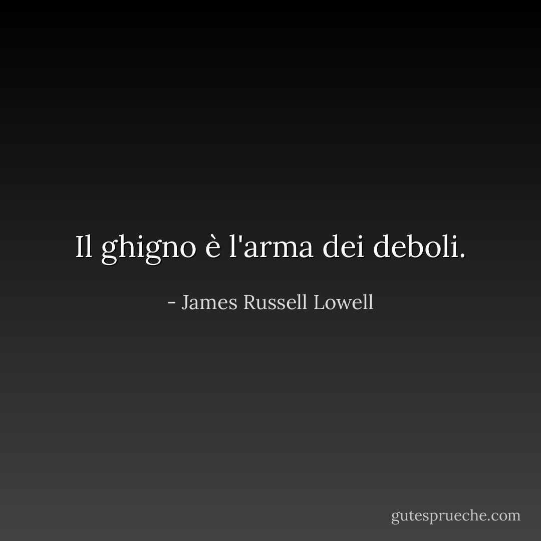 Il ghigno è l'arma dei deboli. - James Russell Lowell