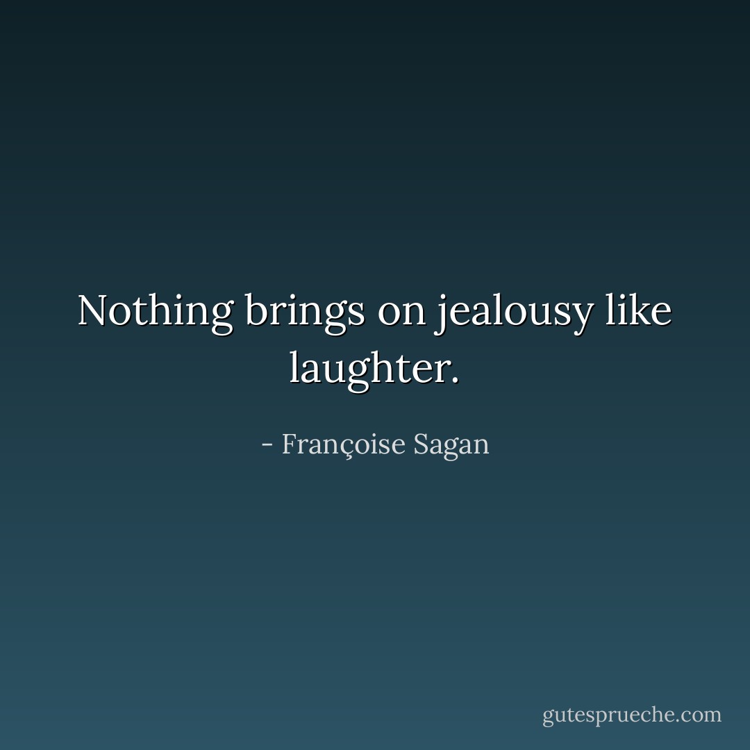 Nothing brings on jealousy like laughter. - Françoise Sagan