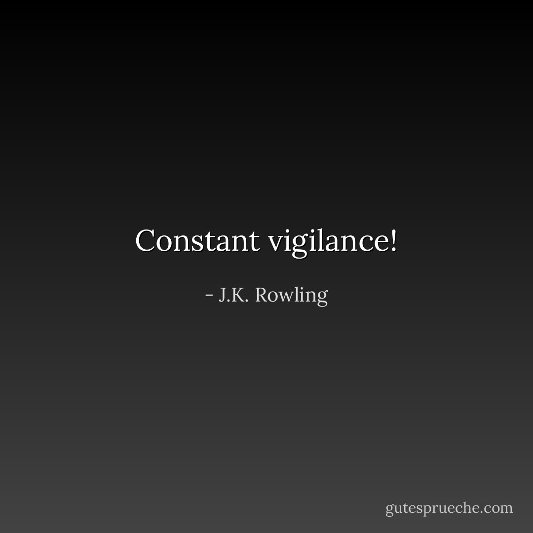 Constant vigilance! - J.K. Rowling