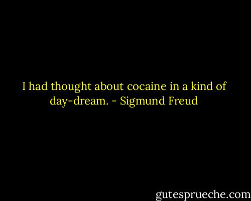 I had thought about cocaine in a kind of day-dream. - Sigmund Freud