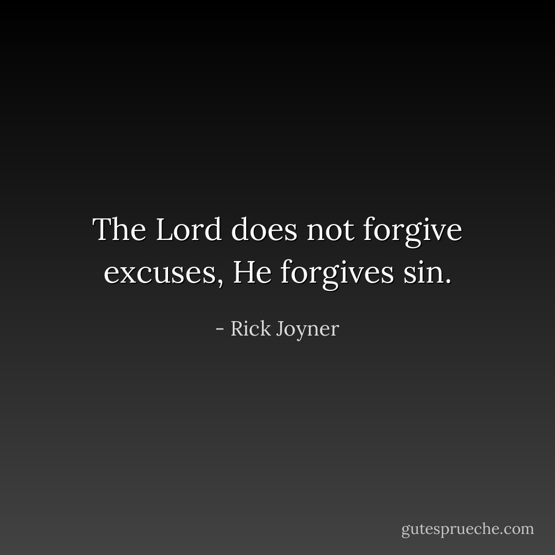 The Lord does not forgive excuses, He forgives sin. - Rick Joyner