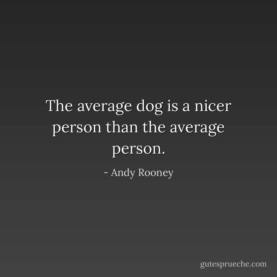 The average dog is a nicer person than the average person. - Andy Rooney