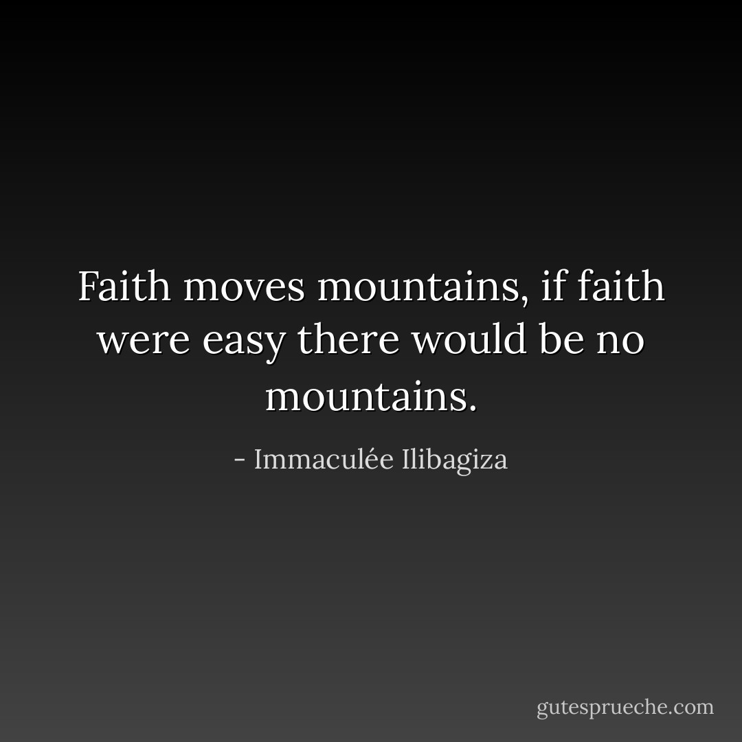 Faith moves mountains, if faith were easy there would be no mountains. - Immaculée Ilibagiza