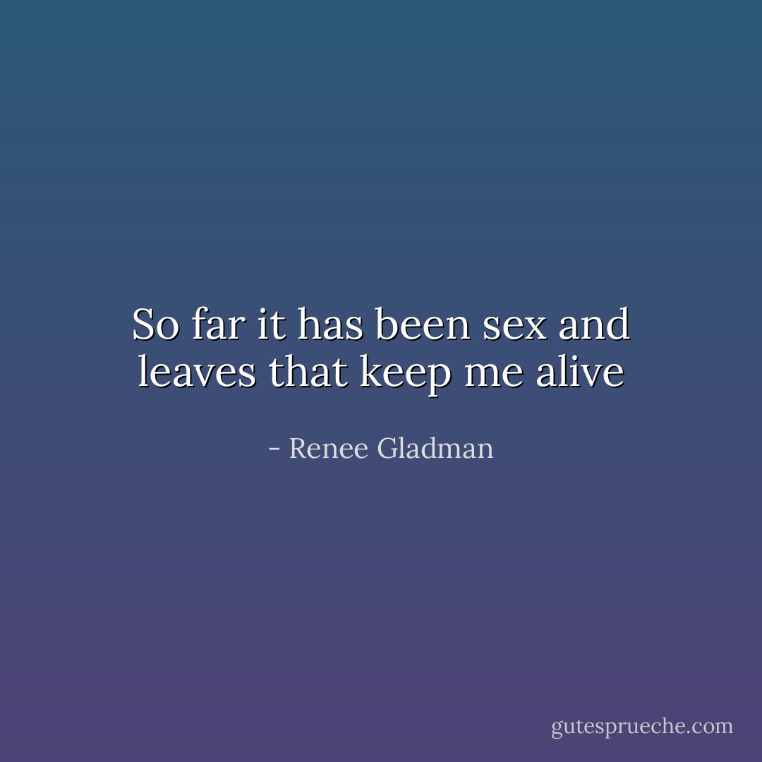 So far it has been sex and leaves that keep me alive - Renee Gladman