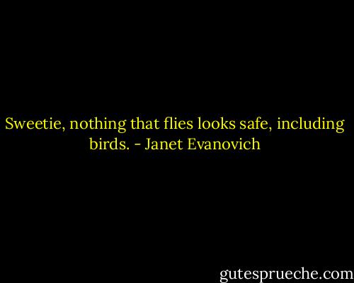 Sweetie, nothing that flies looks safe, including birds. - Janet Evanovich
