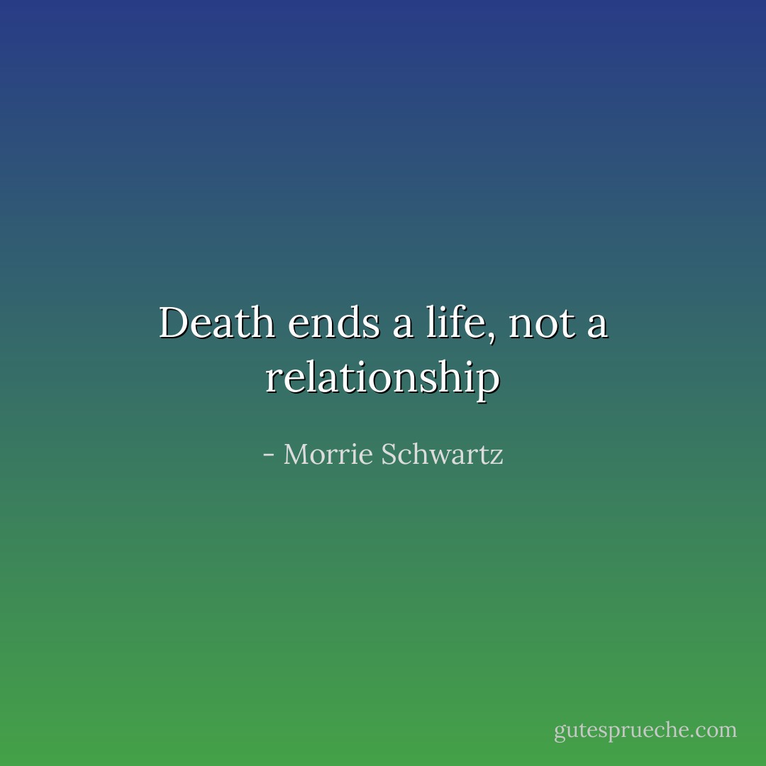 Death ends a life, not a relationship - Morrie Schwartz