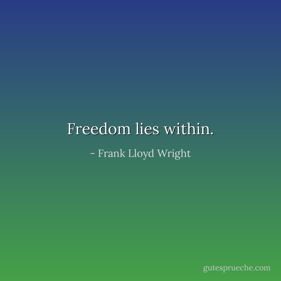 Freedom lies within. - Frank Lloyd Wright